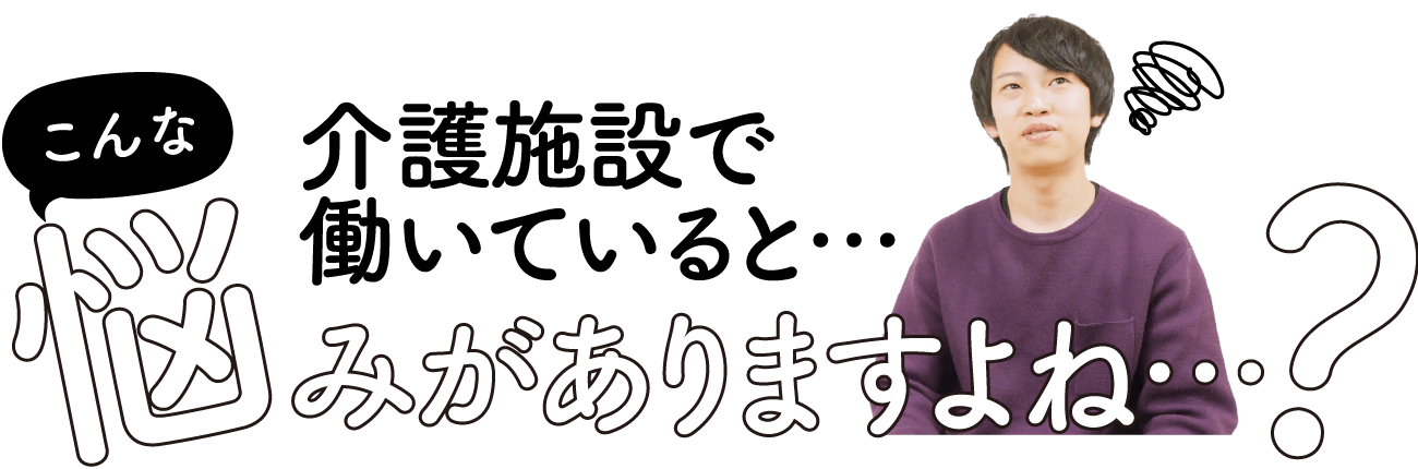 介護施設で働いているとこんなお悩みがありますよね？